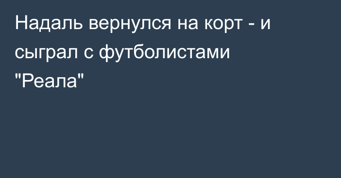 Надаль вернулся на корт - и сыграл с футболистами 