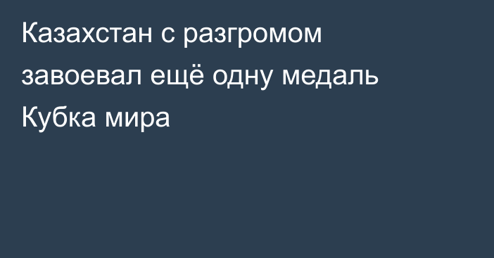 Казахстан с разгромом завоевал ещё одну медаль Кубка мира