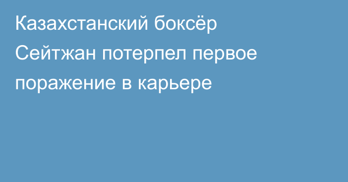 Казахстанский боксёр Сейтжан потерпел первое поражение в карьере