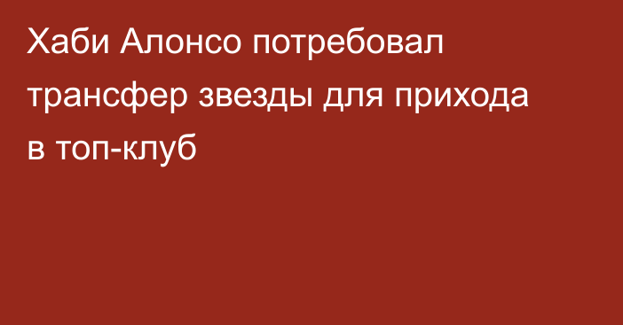 Хаби Алонсо потребовал трансфер звезды для прихода в топ-клуб