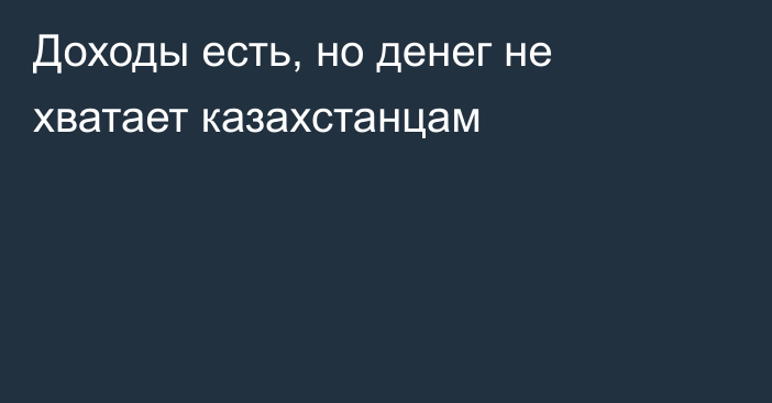 Доходы есть, но денег не хватает казахстанцам