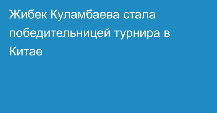 Жибек Куламбаева стала победительницей турнира в Китае
