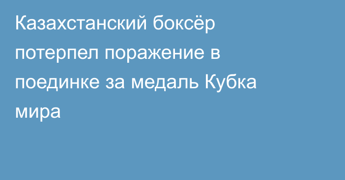 Казахстанский боксёр потерпел поражение в поединке за медаль Кубка мира