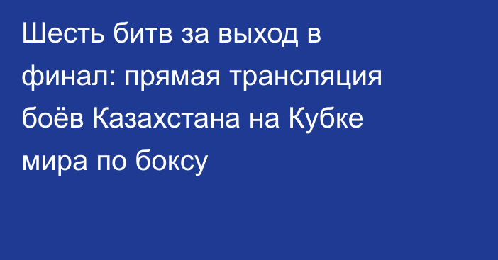 Шесть битв за выход в финал: прямая трансляция боёв Казахстана на Кубке мира по боксу
