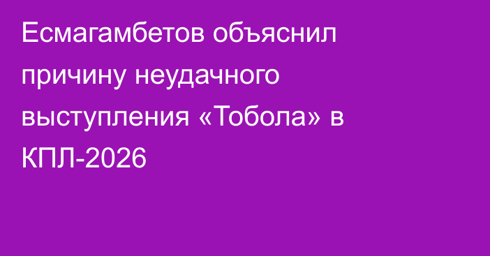 Есмагамбетов объяснил причину неудачного выступления «Тобола» в КПЛ-2026