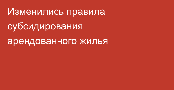 Изменились правила субсидирования арендованного жилья