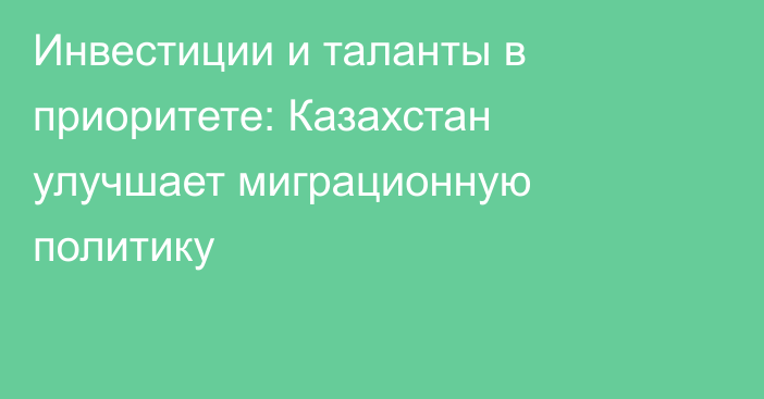 Инвестиции и таланты в приоритете: Казахстан улучшает миграционную политику