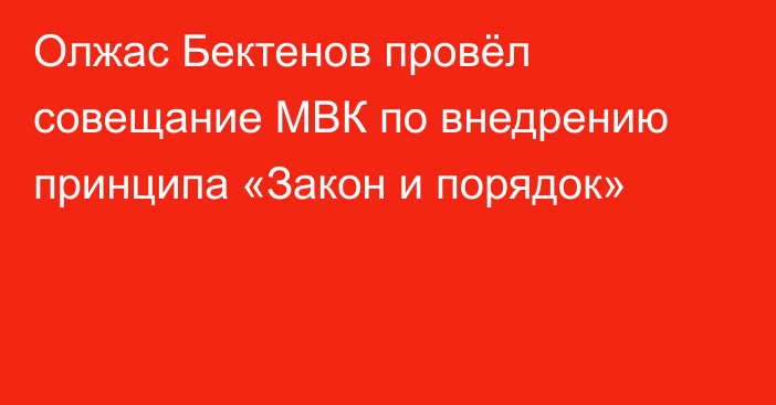 Олжас Бектенов провёл совещание МВК по внедрению принципа «Закон и порядок»
