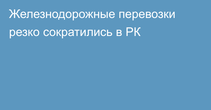 Железнодорожные перевозки резко сократились в РК