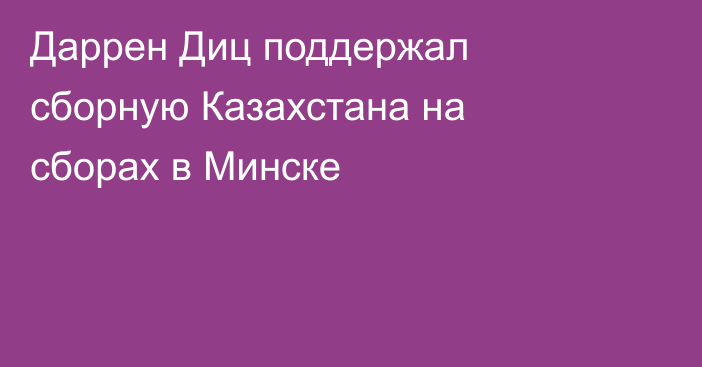 Даррен Диц поддержал сборную Казахстана на сборах в Минске