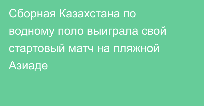 Сборная Казахстана по водному поло выиграла свой стартовый матч на пляжной Азиаде