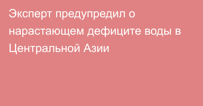 Эксперт предупредил о нарастающем дефиците воды в Центральной Азии