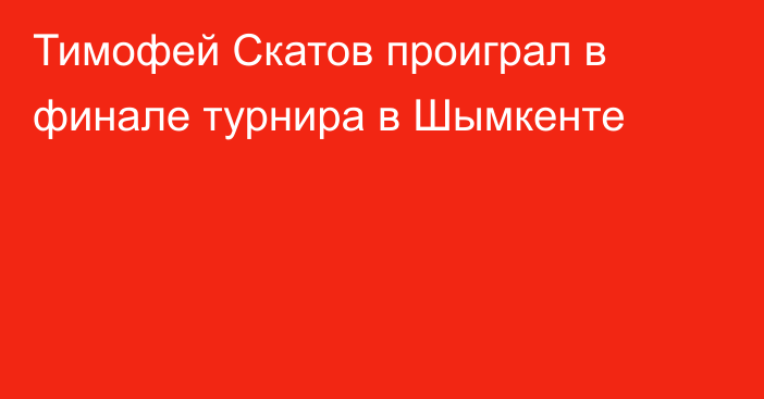 Тимофей Скатов проиграл в финале турнира в Шымкенте
