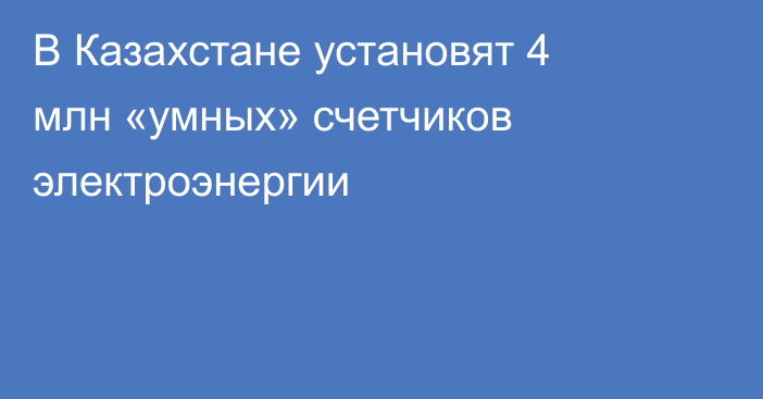 В Казахстане установят 4 млн «умных» счетчиков электроэнергии