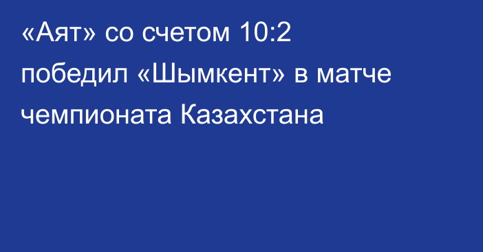 «Аят» со счетом 10:2 победил «Шымкент» в матче чемпионата Казахстана