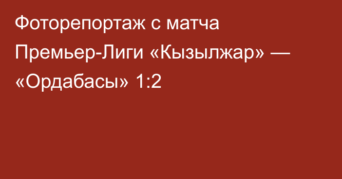 Фоторепортаж с матча Премьер-Лиги «Кызылжар» — «Ордабасы» 1:2