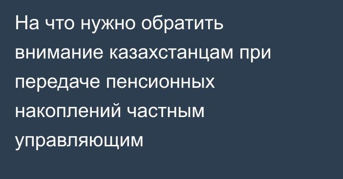 На что нужно обратить внимание казахстанцам при передаче пенсионных накоплений частным управляющим