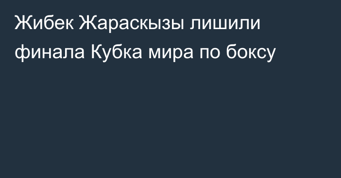 Жибек Жараскызы лишили финала Кубка мира по боксу
