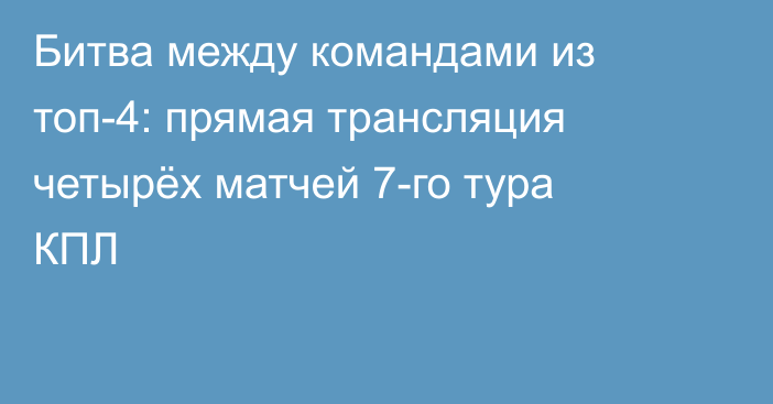 Битва между командами из топ-4: прямая трансляция четырёх матчей 7-го тура КПЛ