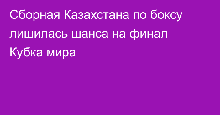 Сборная Казахстана по боксу лишилась шанса на финал Кубка мира