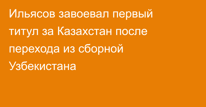 Ильясов завоевал первый титул за Казахстан после перехода из сборной Узбекистана