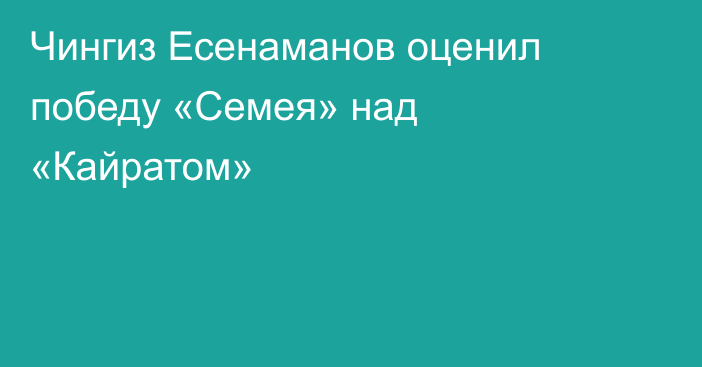 Чингиз Есенаманов оценил победу «Семея» над «Кайратом»