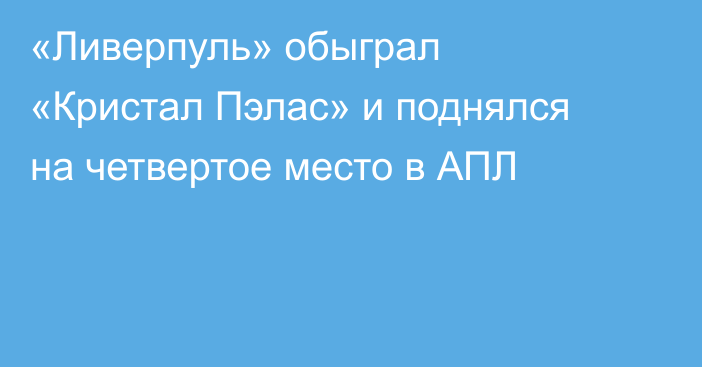 «Ливерпуль» обыграл «Кристал Пэлас» и поднялся на четвертое место в АПЛ
