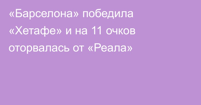 «Барселона» победила «Хетафе» и на 11 очков оторвалась от «Реала»