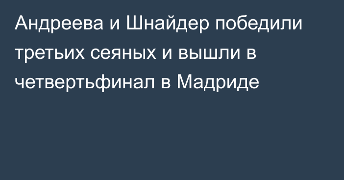 Андреева и Шнайдер победили третьих сеяных и вышли в четвертьфинал в Мадриде