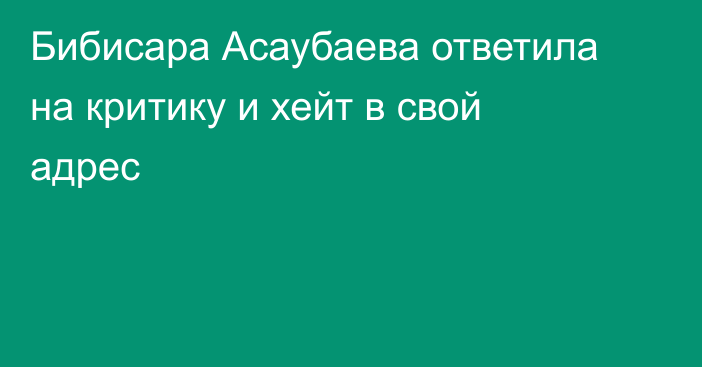 Бибисара Асаубаева ответила на критику и хейт в свой адрес
