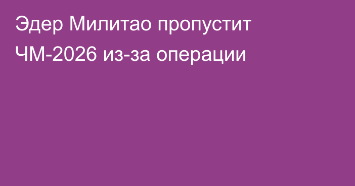 Эдер Милитао пропустит ЧМ-2026 из-за операции