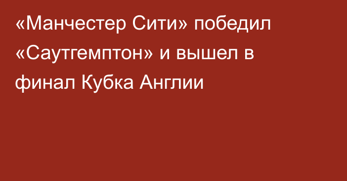 «Манчестер Сити» победил «Саутгемптон» и вышел в финал Кубка Англии