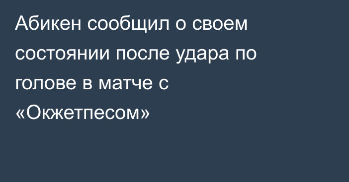 Абикен сообщил о своем состоянии после удара по голове в матче с «Окжетпесом»