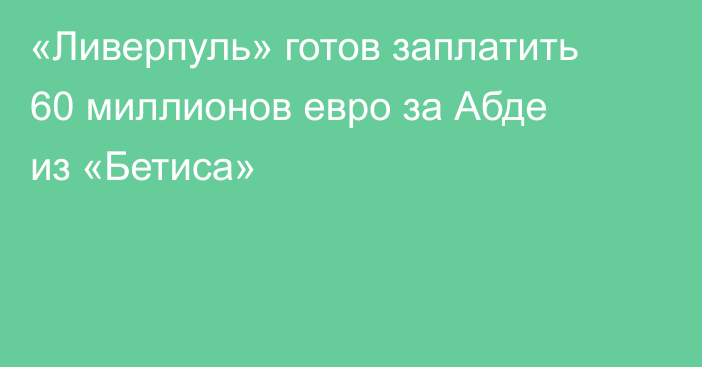 «Ливерпуль» готов заплатить 60 миллионов евро за Абде из «Бетиса»
