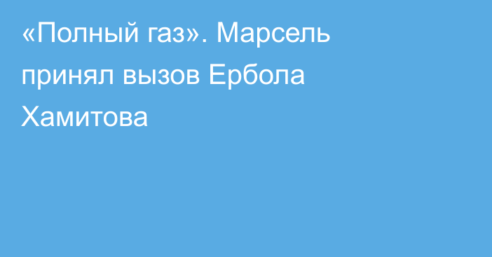 «Полный газ». Марсель принял вызов Ербола Хамитова