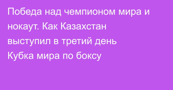 Победа над чемпионом мира и нокаут. Как Казахстан выступил в третий день Кубка мира по боксу