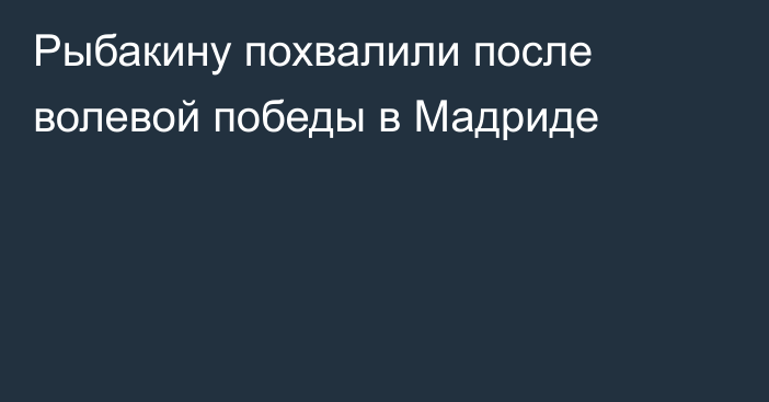 Рыбакину похвалили после волевой победы в Мадриде