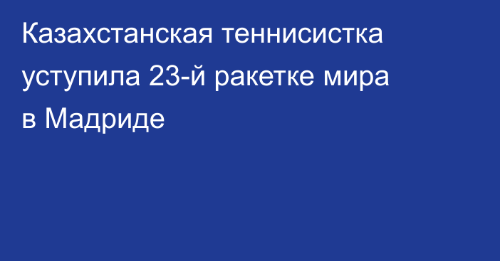 Казахстанская теннисистка уступила 23-й ракетке мира в Мадриде