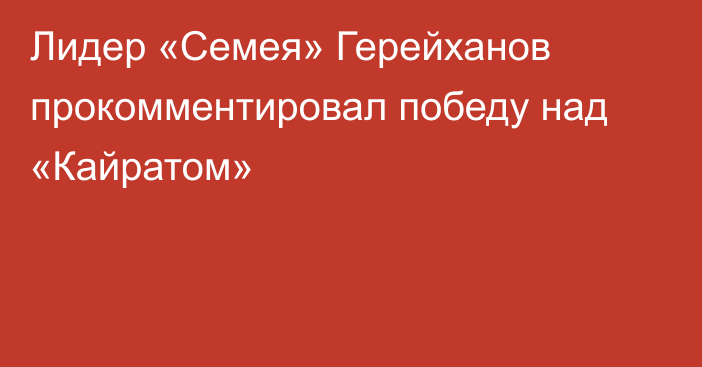 Лидер «Семея» Герейханов прокомментировал победу над «Кайратом»