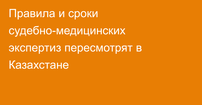 Правила и сроки судебно-медицинских экспертиз пересмотрят в Казахстане