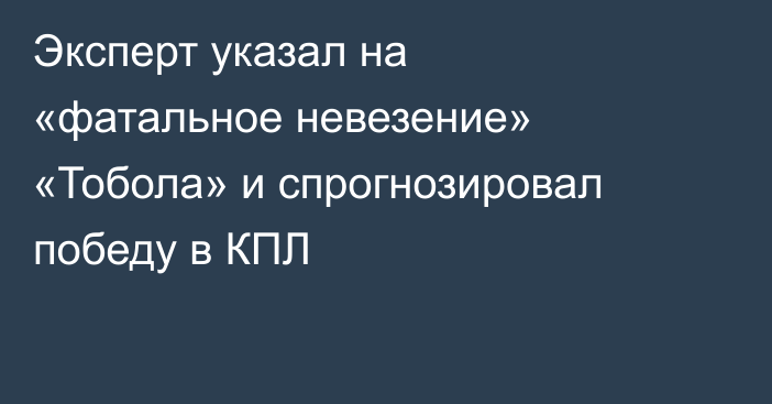 Эксперт указал на «фатальное невезение» «Тобола» и спрогнозировал победу в КПЛ