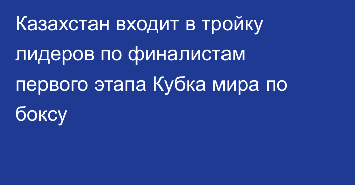 Казахстан входит в тройку лидеров по финалистам первого этапа Кубка мира по боксу