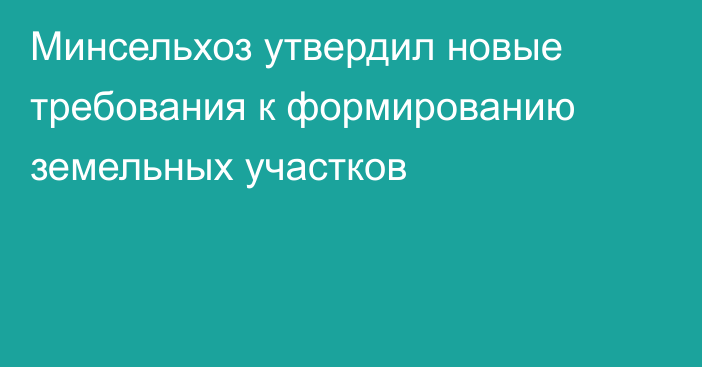 Минсельхоз утвердил новые требования к формированию земельных участков
