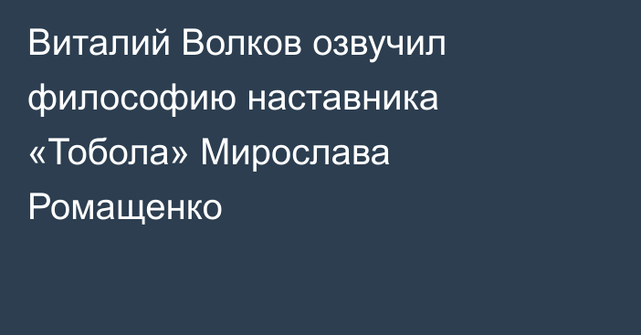 Виталий Волков озвучил философию наставника «Тобола» Мирослава Ромащенко