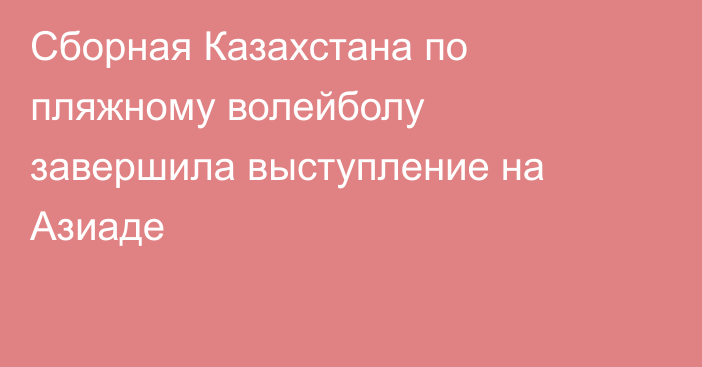 Сборная Казахстана по пляжному волейболу завершила выступление на Азиаде