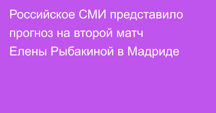 Российское СМИ представило прогноз на второй матч Елены Рыбакиной в Мадриде