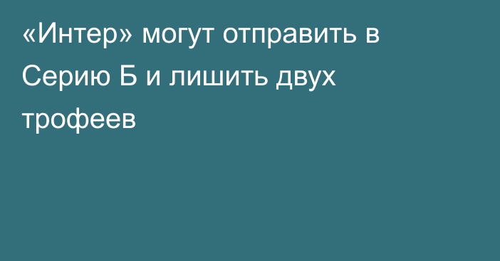 «Интер» могут отправить в Серию Б и лишить двух трофеев