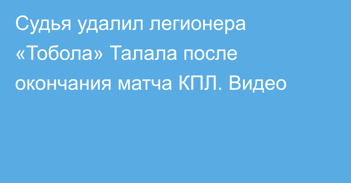 Судья удалил легионера «Тобола» Талала после окончания матча КПЛ. Видео
