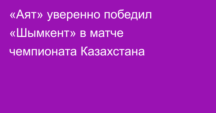 «Аят» уверенно победил «Шымкент» в матче чемпионата Казахстана