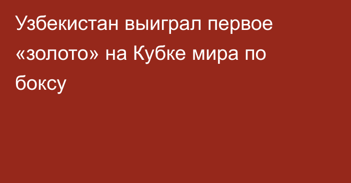 Узбекистан выиграл первое «золото» на Кубке мира по боксу
